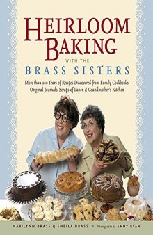 Heirloom Baking with the Brass Sisters: More than 100 Years of Recipes Discovered from Family Cookbooks, Original Journals, Scraps of Paper, and Grandmother?s Kitchen