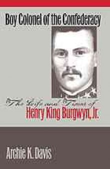 Boy colonel of the Confederacy : the life and times of Henry King Burgwyn, Jr.