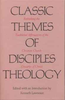 Classic Themes of Disciples Theology: Rethinking the Traditional Affirmations of the Christian Church