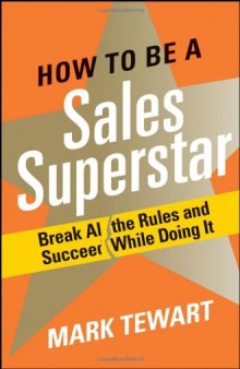 How to Be a Sales Superstar: Break All the Rules and Succeed While Doing It