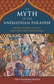 The Myth of the Andalusian Paradise: Muslims, Christians, and Jews under Islamic Rule in Medieval Spain