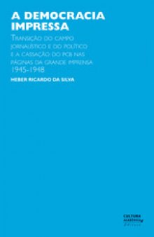 A democracia impressa: transição do campo jornalístico e do político e a cassação do PCB nas páginas da grande imprensa, 1945-1948