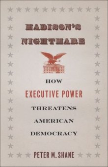 Madison's Nightmare: How Executive Power Threatens American Democracy
