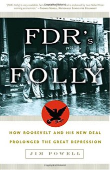 FDR’s Folly: How Roosevelt and His New Deal Prolonged the Great Depression