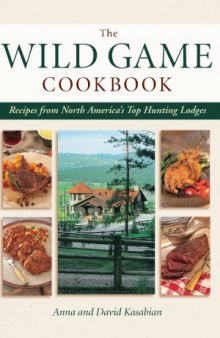 Wild Game Cookbook  Recipes from North America's Top Hunting Lodges