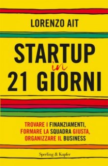 Startup in 21 giorni: Trovare i finanziamenti, formare la squadra giusta, organizzare il business