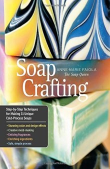 Soap Crafting  Step-by-Step Techniques for Making 31 Unique Cold-Process Soaps