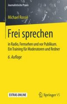 Frei sprechen: in Radio, Fernsehen und vor Publikum. Ein Training für Moderatoren und Redner