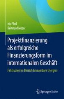 Projektfinanzierung als erfolgreiche Finanzierungsform im internationalen Geschäft: Fallstudien im Bereich Erneuerbare Energien