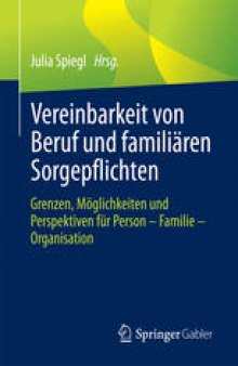 Vereinbarkeit von Beruf und familiären Sorgepflichten: Grenzen, Möglichkeiten und Perspektiven für Person – Familie – Organisation 