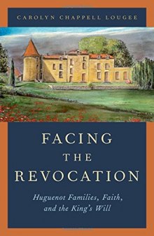 Facing the revocation : Huguenot families, faith, and the king's will