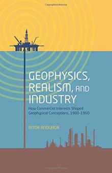 Geophysics, realism, and industry : how commercial interests shaped geophysical conceptions, 1900-1960