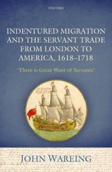 Indentured migration and the servant trade from London to America, 1618-1718 : 'There is great want of servants'