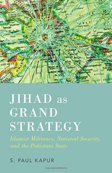 Jihad as grand strategy : Islamist militancy, national security, and the Pakistani state
