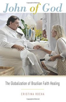 John of God : the globalization of Brazilian faith healing