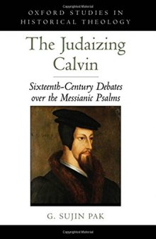 The judaizing Calvin : sixteenth-century debates over the messianic Psalms