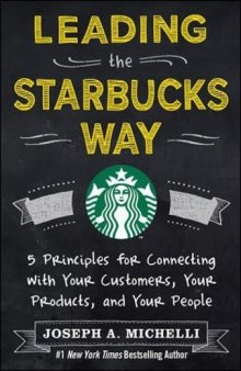 Leading the Starbucks way : 5 principles for connecting with your customers, your products, and your people