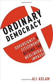 Ordinary democracy : sovereignty and citizenship beyond the neoliberal impasse