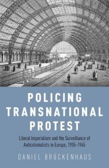 Policing transnational protest : liberal imperialism and the surveillance of anticolonialists in Europe, 1905-1945