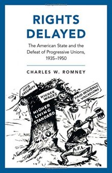 Rights delayed : the American state and the defeat of progressive unions, 1935-1950