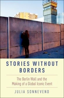 Stories without borders : the Berlin Wall and the making of a global iconic event
