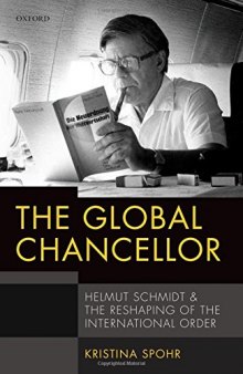 The Global Chancellor : Helmut Schmidt and the Reshaping of the International Order