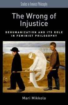 The wrong of injustice : dehumanization and its role in feminist philosophy