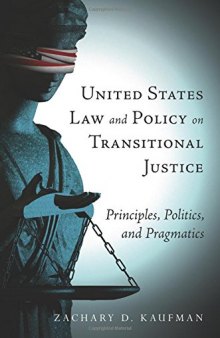United States law and policy on transitional justice : principles, politics, and pragmatics