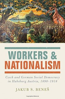 Workers and nationalism : Czech and German social democracy in Habsburg Austria, 1890-1918
