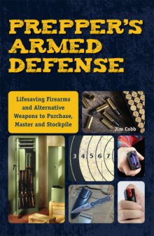 Prepper's armed defense : life-saving firearms and alternative weapons to purchase, master and stockpile