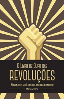 O Livro de Ouro das Revoluções - movimentos políticos que mudaram o mundo