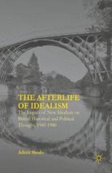 The Afterlife of Idealism: The Impact of New Idealism on British Historical and Political Thought, 1945-1980