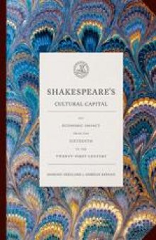 Shakespeare’s Cultural Capital: His Economic Impact from the Sixteenth to the Twenty-first Century