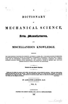A dictionary of mechanical science, arts, manufactures, and miscellaneous knowledge