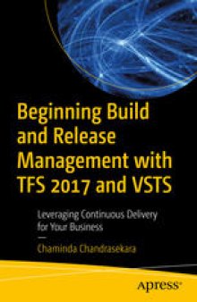 Beginning Build and Release Management with TFS 2017 and VSTS: Leveraging Continuous Delivery for Your Business