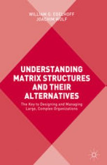 Understanding Matrix Structures and their Alternatives: The Key to Designing and Managing Large, Complex Organizations