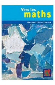 Vers les maths : petite section : une progression vers les mathématiques à l’école maternelle