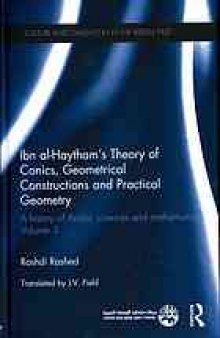 Ibn al-Haytham’s theory of conics, geometrical constructions and practical geometry. A history of Arabic sciences and mathematics 3