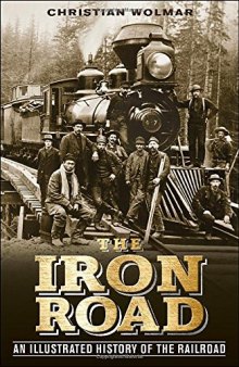 The Iron Road  An Illustrated History of the Railroad