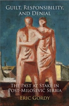 Guilt, Responsibility, and Denial: The Past at Stake in Post-Milošević Serbia