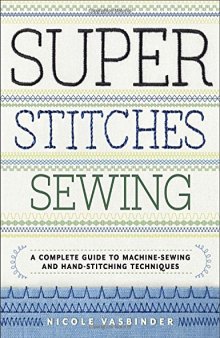 Super Stitches Sewing  A Complete Guide to Machine-Sewing and Hand-Stitching Techniques