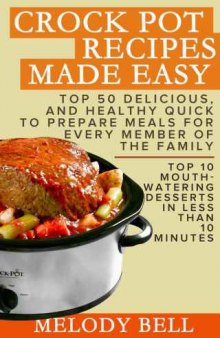 Crock Pot Recipes Made Easy: Top 50 Delicious, and Healthy Quick to Prepare Meals For Every Member Of The Family: Top 10 Mouth: Watering Desserts In Less Than 10 Minutes