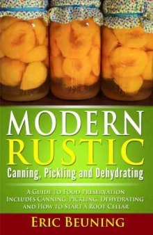 Modern Rustic: Canning, Pickling and Dehydrating: A Guide to Food Preservation: Includes Canning, Pickling, Dehydrating and How to Start a Root Cellar