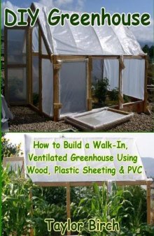 DIY Greenhouse: How to Build a Walk-In, Ventilated Greenhouse Using Wood, Plastic Sheeting & PVC