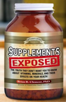 Supplements exposed : the truth they don't want you to know about vitamins, minerals, and their effects on your health
