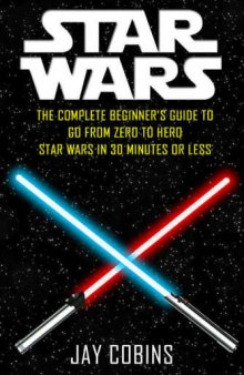 Star Wars: The Complete Beginner's Guide to Go From Zero to Hero: Star Wars in 30 Minutes or Less