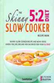 The skinny 5:2 diet slow cooker recipe book : skinny slow cooker recipe and menu ideas under 100, 200, 300 and 400 calories for your 5:2 diet