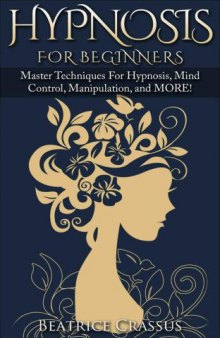 Hypnosis: Hypnosis For Beginner's Master Techniques For Hypnosis, Mind Control, Manipulation and MORE