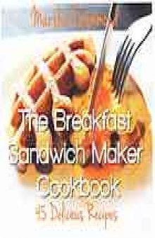 The breakfast sandwich maker cookbook : 45 delicious recipes