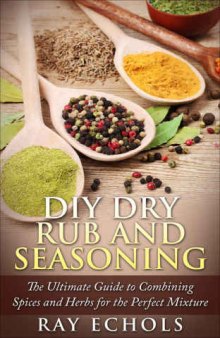 DIY Dry Rub and Seasoning: The Ultimate Guide to Combining Spices and Herbs for the Perfect Mixture